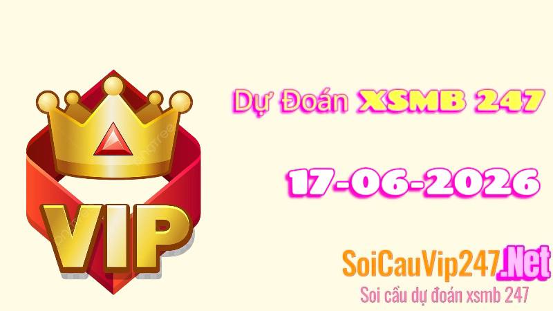 Dự Đoán XSMB 247 Ngày 17/06/2026